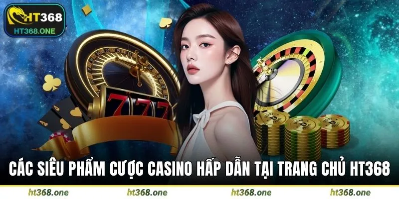Các siêu phẩm cược casino hấp dẫn tại trang chủ HT368