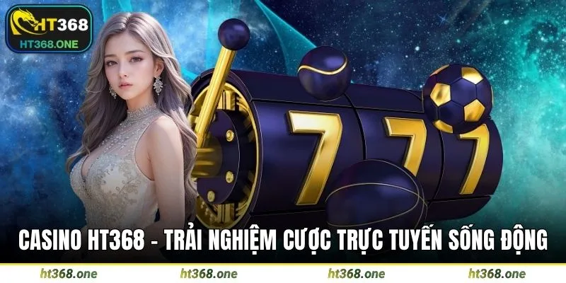 Casino HT368 - Trải nghiệm cược trực tuyến sống động