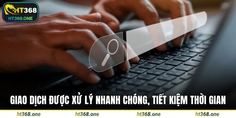 Giao dịch được xử lý nhanh chóng, tiết kiệm thời gian