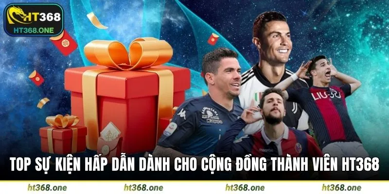 Top sự kiện hấp dẫn dành cho cộng đồng thành viên HT368