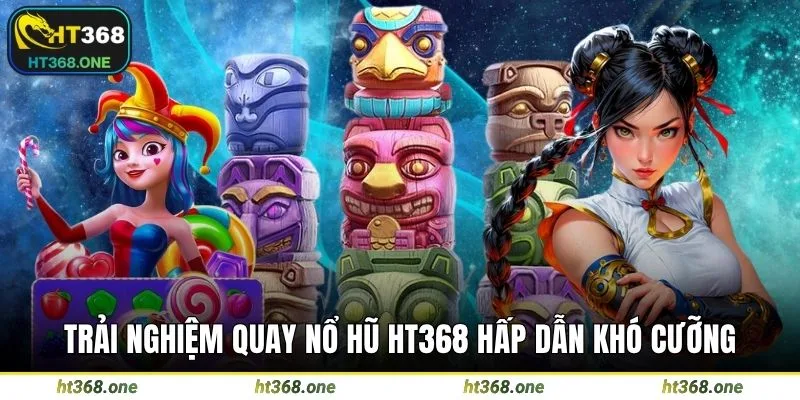 Trải nghiệm quay nổ hũ HT368 hấp dẫn khó cưỡng
