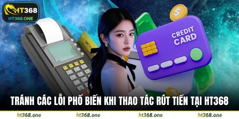 Tránh các lỗi phổ biến khi thao tác rút tiền tại HT368