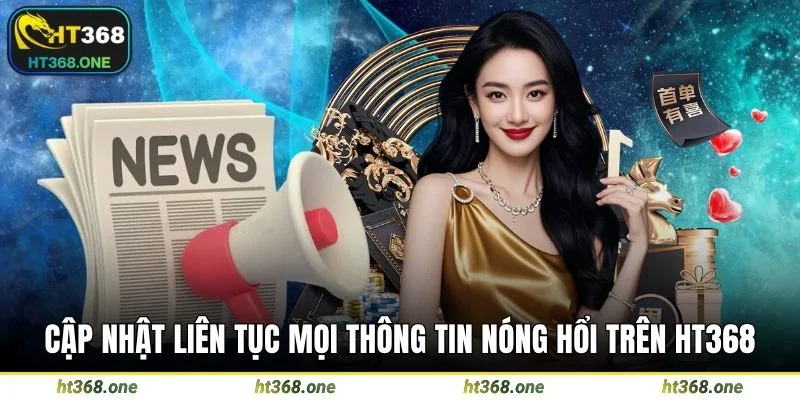 Cập nhật liên tục mọi thông tin nóng hổi trên HT368